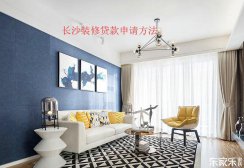 長沙裝修貸款申請(qǐng)流程，裝修貸款申請(qǐng)前需要準(zhǔn)備些什么材料？
