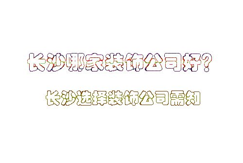 長沙哪家裝飾公司好？長沙選擇裝飾公司需知哪些內(nèi)容